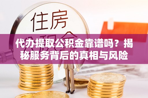 灵石代办提取公积金靠谱吗？揭秘服务背后的真相与风险