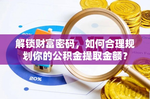 灵石解锁财富密码，如何合理规划你的公积金提取金额？
