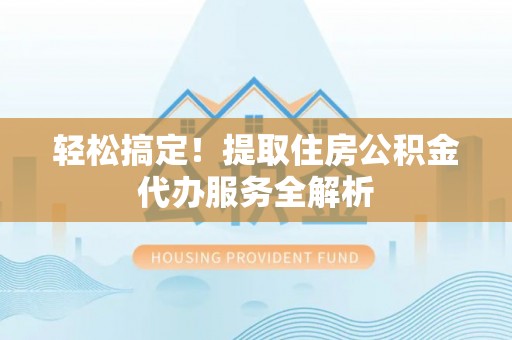 灵石轻松搞定！提取住房公积金代办服务全解析