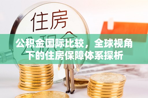 灵石公积金国际比较，全球视角下的住房保障体系探析