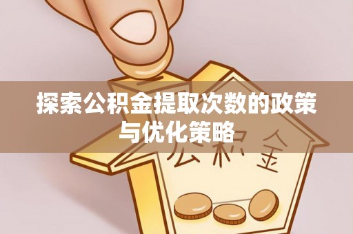 灵石探索公积金提取次数的政策与优化策略