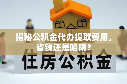 灵石揭秘公积金代办提取费用，省钱还是陷阱？