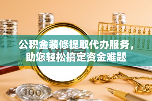 灵石公积金装修提取代办服务，助您轻松搞定资金难题