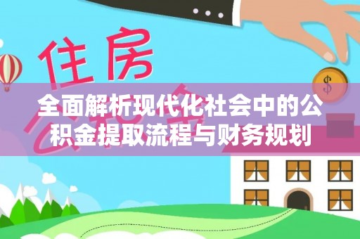 灵石全面解析现代化社会中的公积金提取流程与财务规划