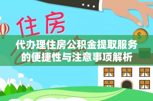 灵石代办理住房公积金提取服务的便捷性与注意事项解析