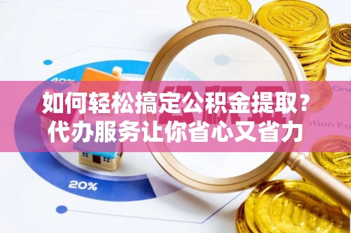 灵石如何轻松搞定公积金提取？代办服务让你省心又省力