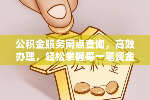 灵石公积金服务网点查询，高效办理，轻松掌握每一笔资金动态