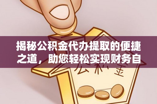 灵石揭秘公积金代办提取的便捷之道，助您轻松实现财务自由