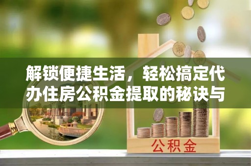 灵石解锁便捷生活，轻松搞定代办住房公积金提取的秘诀与技巧
