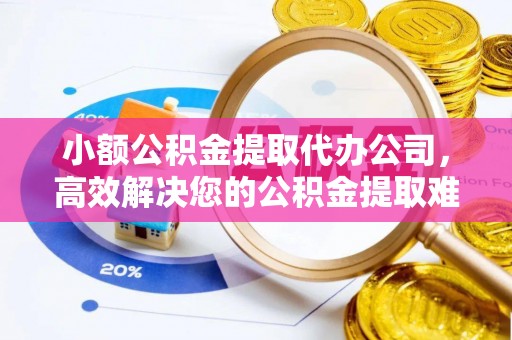 灵石小额公积金提取代办公司，高效解决您的公积金提取难题