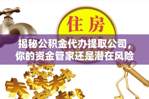 灵石揭秘公积金代办提取公司，你的资金管家还是潜在风险？
