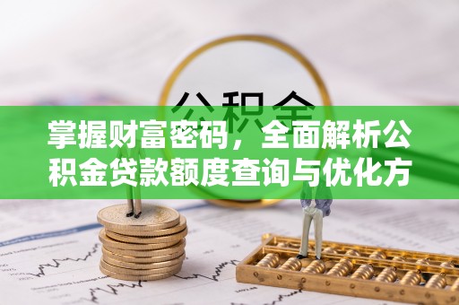 灵石掌握财富密码，全面解析公积金贷款额度查询与优化方案