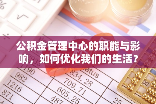 灵石公积金管理中心的职能与影响，如何优化我们的生活？