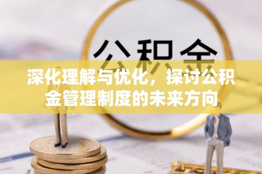 灵石深化理解与优化，探讨公积金管理制度的未来方向