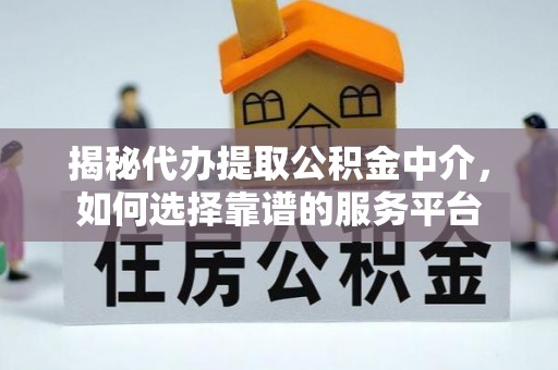 灵石揭秘代办提取公积金中介，如何选择靠谱的服务平台