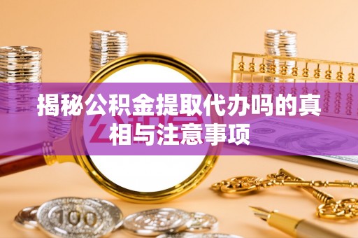 灵石揭秘公积金提取代办吗的真相与注意事项
