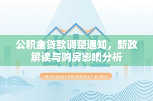 灵石公积金贷款调整通知，新政解读与购房影响分析