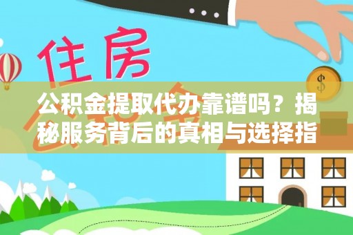 灵石公积金提取代办靠谱吗？揭秘服务背后的真相与选择指南