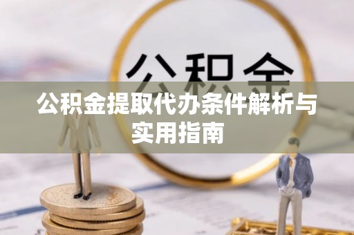 灵石公积金提取代办条件解析与实用指南
