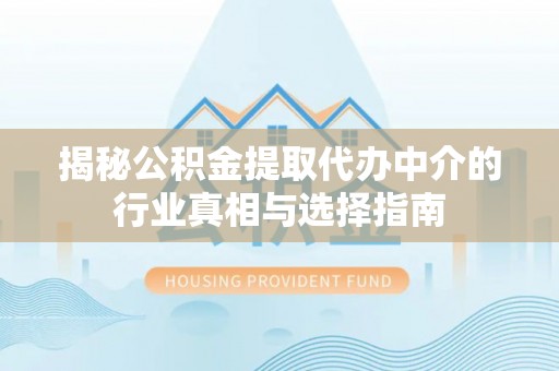 灵石揭秘公积金提取代办中介的行业真相与选择指南