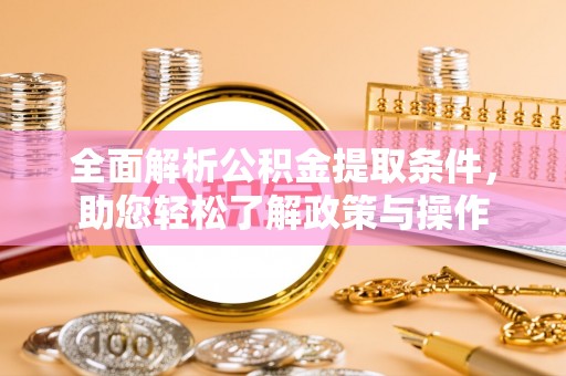 灵石全面解析公积金提取条件，助您轻松了解政策与操作