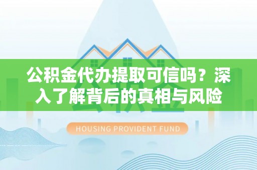 灵石公积金代办提取可信吗？深入了解背后的真相与风险