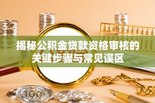 灵石揭秘公积金贷款资格审核的关键步骤与常见误区