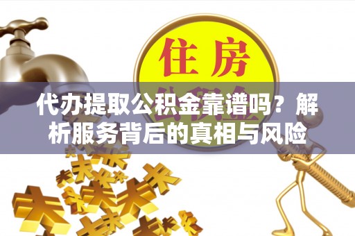 灵石代办提取公积金靠谱吗？解析服务背后的真相与风险
