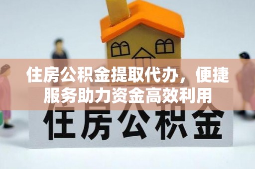 灵石住房公积金提取代办，便捷服务助力资金高效利用