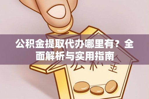 灵石公积金提取代办哪里有？全面解析与实用指南
