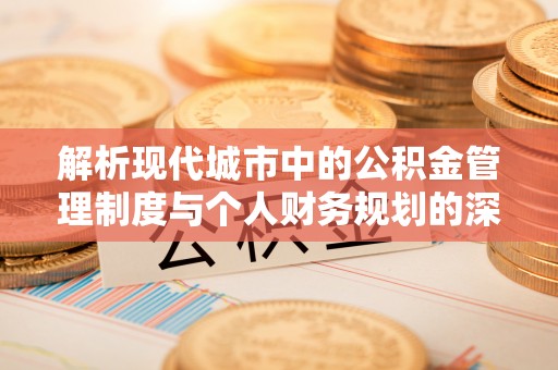 灵石解析现代城市中的公积金管理制度与个人财务规划的深度关联
