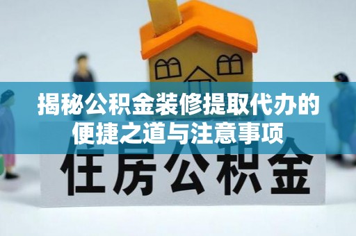 灵石揭秘公积金装修提取代办的便捷之道与注意事项
