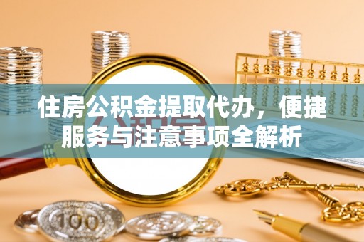 灵石住房公积金提取代办，便捷服务与注意事项全解析