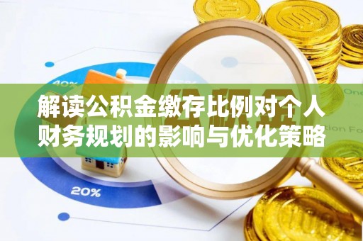 灵石解读公积金缴存比例对个人财务规划的影响与优化策略