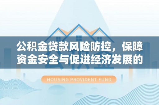 灵石公积金贷款风险防控，保障资金安全与促进经济发展的平衡之道