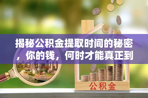 灵石揭秘公积金提取时间的秘密，你的钱，何时才能真正到手？