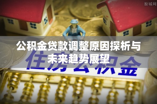 灵石公积金贷款调整原因探析与未来趋势展望