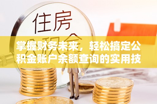 灵石掌握财务未来，轻松搞定公积金账户余额查询的实用技巧