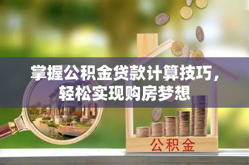 灵石掌握公积金贷款计算技巧，轻松实现购房梦想