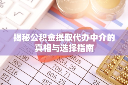 灵石揭秘公积金提取代办中介的真相与选择指南