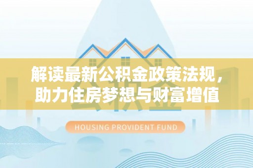 灵石解读最新公积金政策法规，助力住房梦想与财富增值