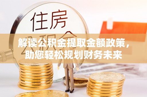 灵石解读公积金提取金额政策，助您轻松规划财务未来