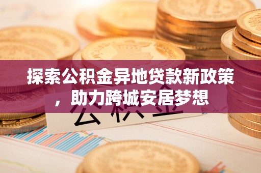 灵石探索公积金异地贷款新政策，助力跨城安居梦想