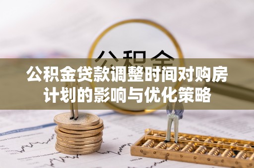 灵石公积金贷款调整时间对购房计划的影响与优化策略