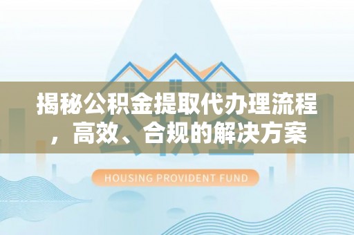 灵石揭秘公积金提取代办理流程，高效、合规的解决方案