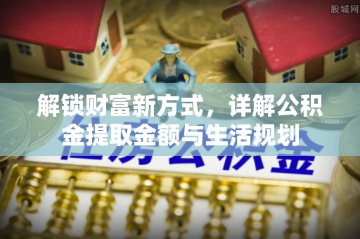 灵石解锁财富新方式，详解公积金提取金额与生活规划