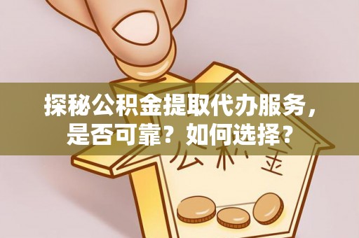 灵石探秘公积金提取代办服务，是否可靠？如何选择？
