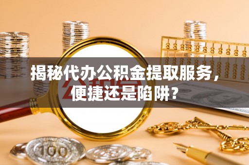 灵石揭秘代办公积金提取服务，便捷还是陷阱？