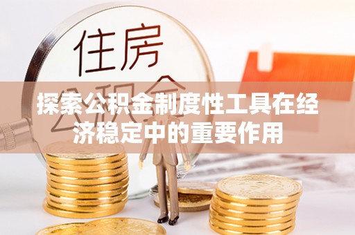 灵石探索公积金制度性工具在经济稳定中的重要作用