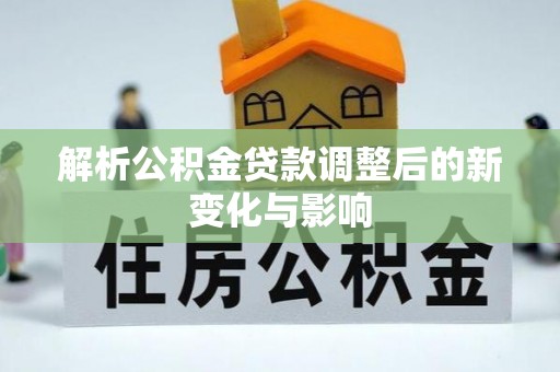 灵石解析公积金贷款调整后的新变化与影响